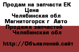 Продам на запчасти ЕК 12 › Цена ­ 1 500 - Челябинская обл., Магнитогорск г. Авто » Продажа запчастей   . Челябинская обл.